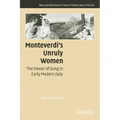 Monteverdi's Unruly Women: The Power of Song in Early Modern Italy