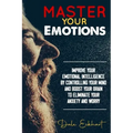 Master your emotions: Improve your emotional intelligence by controlling your mind and boost your brain to eliminate your anxiety and worry