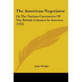 The American Negotiator: Or The Various Currencies Of The British Colonies In America (1765)