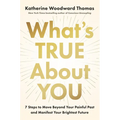 What's True about You: 7 Steps to Move Beyond Your Painful Past and Manifest Your Brightest Future