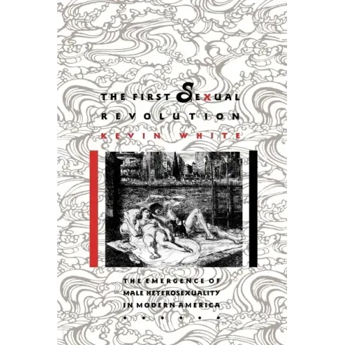 The First Sexual Revolution: The Emergence of Male Heterosexuality in Modern America