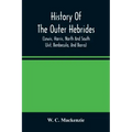History Of The Outer Hebrides: (Lewis, Harris, North And South Uist, Benbecula, And Barra)