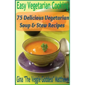 Easy Vegetarian Cooking: 75 Delicious Vegetarian Soup and Stew Recipes: Vegetables and Vegetarian - Soups & Stews