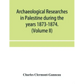 Archaeological researches in Palestine during the years 1873-1874. (Volume II)