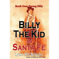 Billy the Kid in Santa Fe, Book One: Young Billy: Wild West History, Outlaw Legends, and the City at the End of the Santa Fe Trail (A Non-Fiction Tril