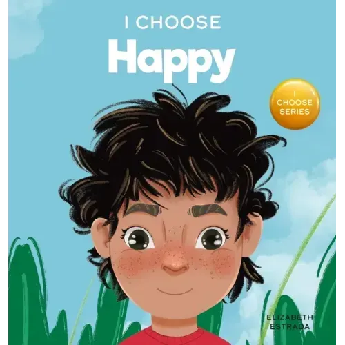 I Choose to Be Happy: A Colorful, Picture Book About Happiness, Optimism, and Positivity
