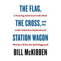 The Flag, the Cross, and the Station Wagon: A Graying American Looks Back at His Suburban Boyhood and Wonders What the Hell Happened