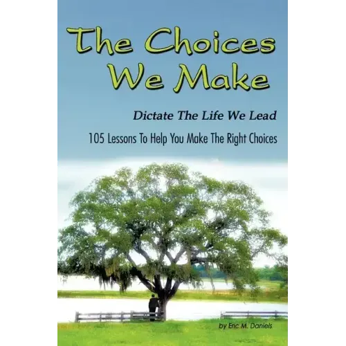 The Choices We Make Dictate the Life We Lead: 105 Lessons to Help You Make the Right Choices