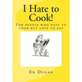 I Hate to Cook!: A cookbook for people who hate to cook but love to eat