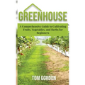 Greenhouse: A Comprehensive Guide to Cultivating Fruits, Vegetables and Herbs for Beginners