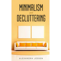 Minimalism and Decluttering: Discover the secrets on How to live a meaningful life and Declutter your Home, Budget, Mind and Life with the Minimali