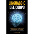 Linguaggio Del Corpo: Uida illustrata per comprendere la comunicazione non verbale (Tecniche psicologiche del linguaggio del corpo)