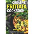 Creative Frittata Cookbook: Creative & Delicious Frittata Recipes for Breakfast, Lunch or Dinner