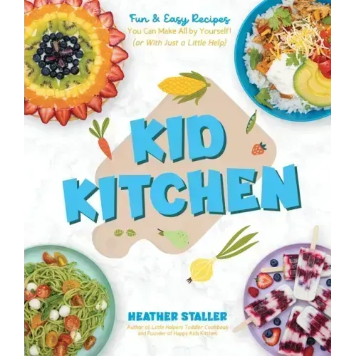 Kid Kitchen: Fun & Easy Recipes You Can Make All by Yourself! (or with Just a Little Help)