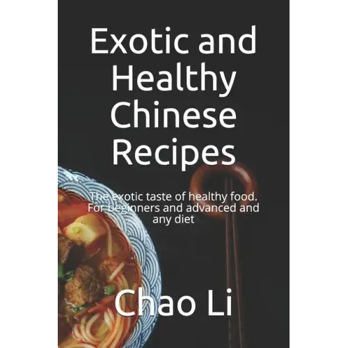Exotic and Healthy Chinese Recipes: The exotic taste of healthy food. For beginners and advanced and any diet