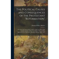 The Political Causes and Consequences of the Protestant "reformation": A Lecture. By Thomas Darcy McGee. (Pub. by Order of the Catholic Institute of N