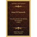 Jesus Of Nazareth: The Story Of His Life Written For Children (1907)