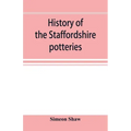 History of the Staffordshire potteries; and the rise and progress of the manufacture of pottery and porcelain; with references to genuine specimens, a