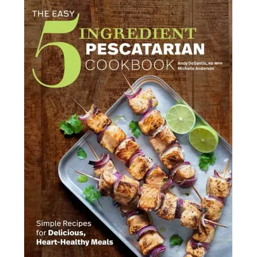 The Easy 5-Ingredient Pescatarian Cookbook: Simple Recipes for Delicious, Heart-Healthy Meals