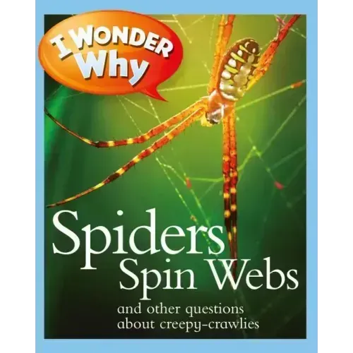 I Wonder Why Spiders Spin Webs: And Other Questions about Creepy Crawlies