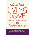 Living Love: 12 Heart-Centered Practices to Transform Your Life