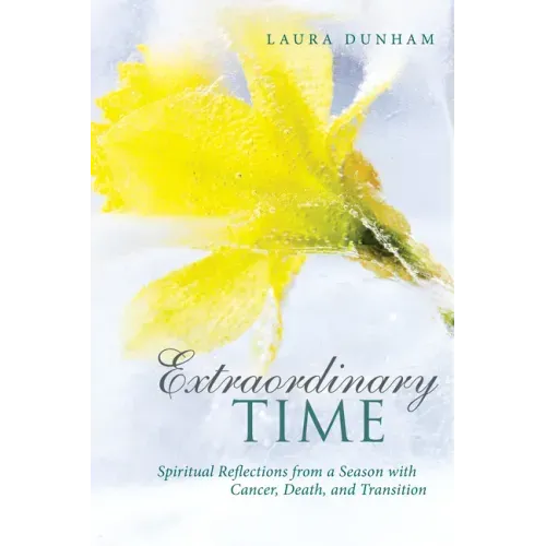 Extraordinary Time: Spiritual Reflections from a Season with Cancer, Death, and Transition