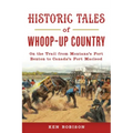 Historic Tales of Whoop-Up Country: On the Trail from Montana's Fort Benton to Canada's Fort MacLeod