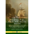 Influence of Sea Power Upon History, 1660-1783: The Naval History and Tactics of the British, American and Dutch Fleets at the Height of the Age of Sa