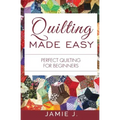 Quilting Made Easy: Perfect Quilting For Beginners