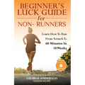 Beginner's Luck Guide For Non-Runners: Learn To Run From Scratch To An Hour In 10 Weeks