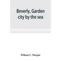 Beverly, garden city by the sea; an historical sketch of the north shore city, with a history of the churches, the various institutions and societies,