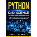 Python for Data Science: The Ultimate Step-by-Step Guide to Python Programming. Discover How to Master Big Data Analysis and Understand Machine Learni