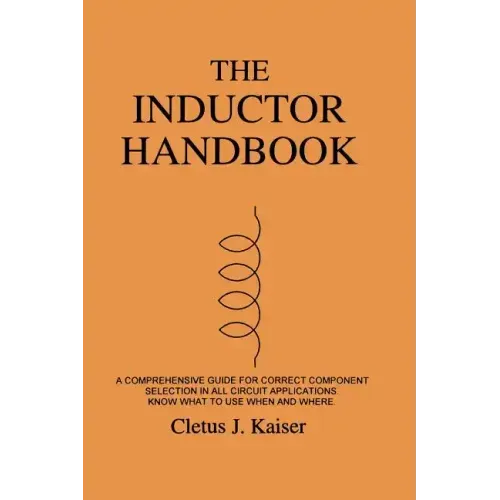 The Inductor Handbook: A Comprehensive Guide For Correct Component Selection In All Circuit Applications. Know What To Use When And Where.