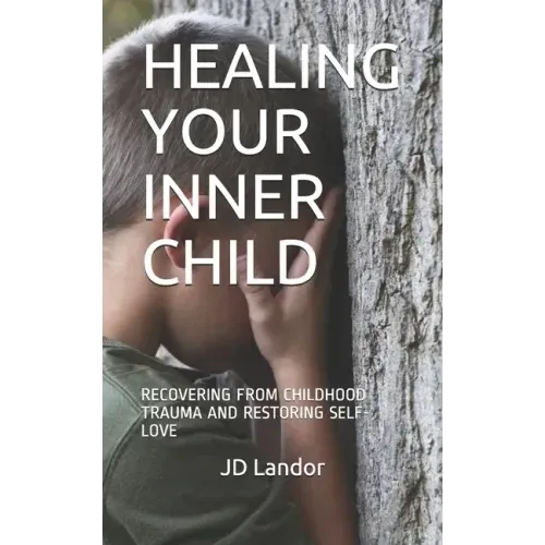 Healing Your Inner Child: Recovering from Childhood Trauma and Restoring Self-Love