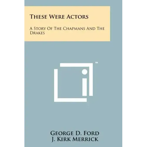 These Were Actors: A Story Of The Chapmans And The Drakes