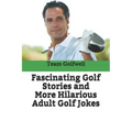 Fascinating Golf Stories and More Hilarious Adult Golf Jokes: Another Golfwell Treasury of the Absolute Best in Golf Stories, and Golf Jokes