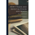 How I Trade and Invest in Stocks and Bonds: Being Some Methods Evolved and Adopted During my Thirty-three Years Experience in Wall Street