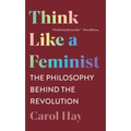 Think Like a Feminist: The Philosophy Behind the Revolution