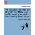 As Thy Days, So Shall Thy Strength Be. Daily Texts and Hymns for a Month. Illustrated by Fred. Hines.