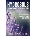 Hydrosols: Aromatherapy's Emerging Star: Includes recipes for health, home and beauty