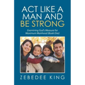 Act Like a Man and Be Strong: Examining God's Measure for Maximum Manhood Book One
