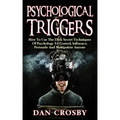 Psychological Triggers: How To Use The Dark Secret Techniques Of Psychology To Control, Influence, Persuade And Manipulate Anyone