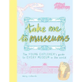 Take Me to Museums: The Young Explorer's Guide to Every Museum in the World