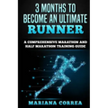3 MONTHS TO BECOME An ULTIMATE RUNNER: A COMPREHENSIVE MARATHON And HALF MARATHON TRAINING GUIDE