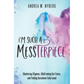 I'm Such a Messterpiece: Shattering Stigmas, (Re)Framing Our Fears, and Finding Ourselves Fully Loved