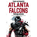 The Ultimate Atlanta Falcons Trivia Book: A Collection of Amazing Trivia Quizzes and Fun Facts for Die-Hard Falcons Fans!