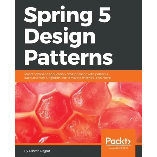 Spring 5 Design Patterns: Master efficient application development with patterns such as proxy, singleton, the template method, and more