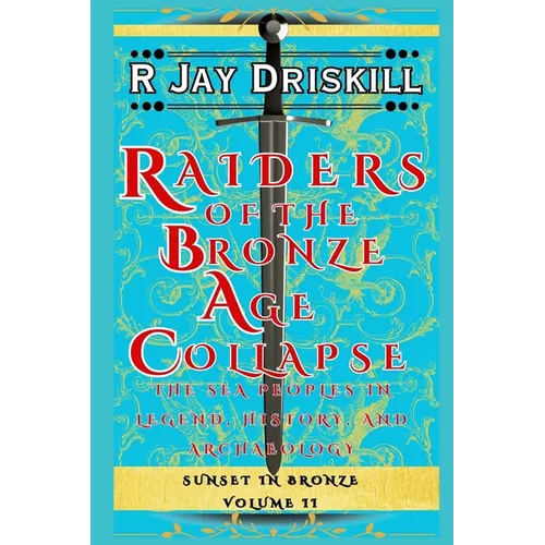 Raiders of the Bronze Age Collapse: The Sea Peoples in Legend, History, and Archaeology