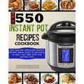 The New 550 Instant Pot Recipes Cookbook: 550 Electric Pressure Cooker Recipes Made Twice As Delicious In Half The Time With The Instant Pot