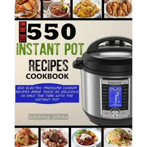 The New 550 Instant Pot Recipes Cookbook: 550 Electric Pressure Cooker Recipes Made Twice As Delicious In Half The Time With The Instant Pot